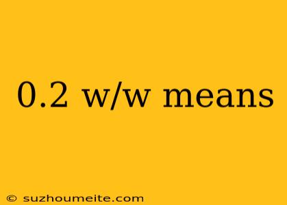 0.2 W/w Means