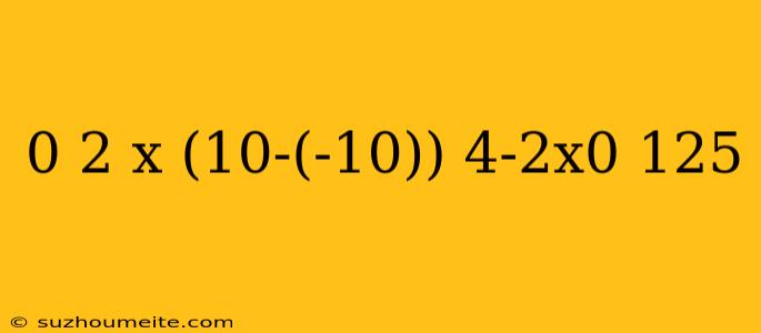 0 2 X (10-(-10)) 4-2x0 125