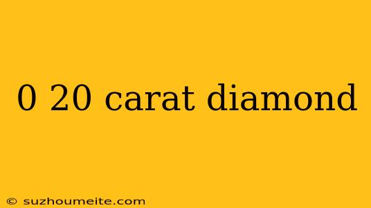 0 20 Carat Diamond