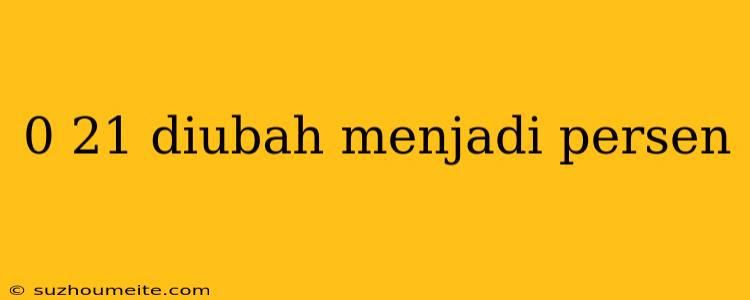 0 21 Diubah Menjadi Persen