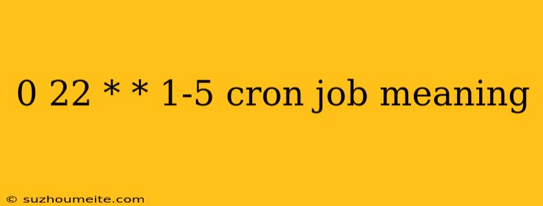 0 22 * * 1-5 Cron Job Meaning