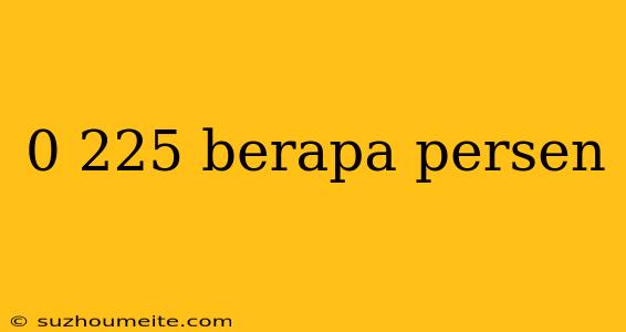 0 225 Berapa Persen