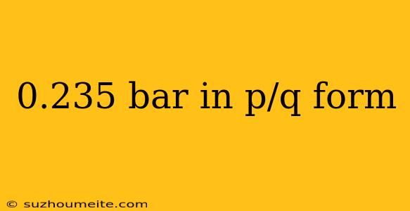 0.235 Bar In P/q Form