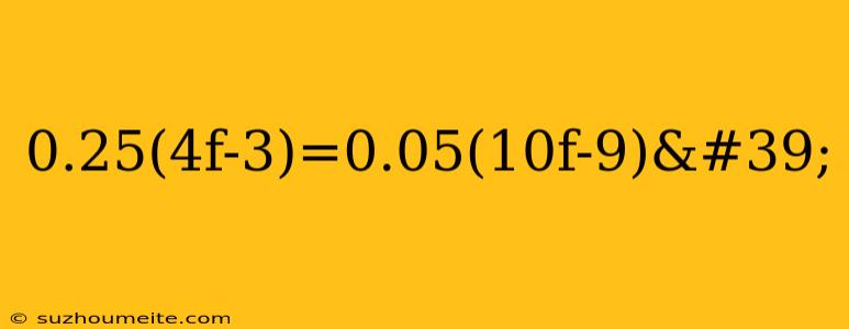 0.25(4f-3)=0.05(10f-9)'