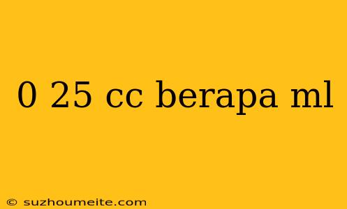 0 25 Cc Berapa Ml