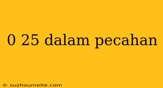 0 25 Dalam Pecahan