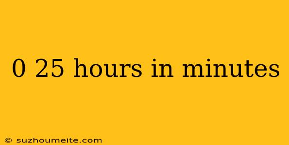 0 25 Hours In Minutes