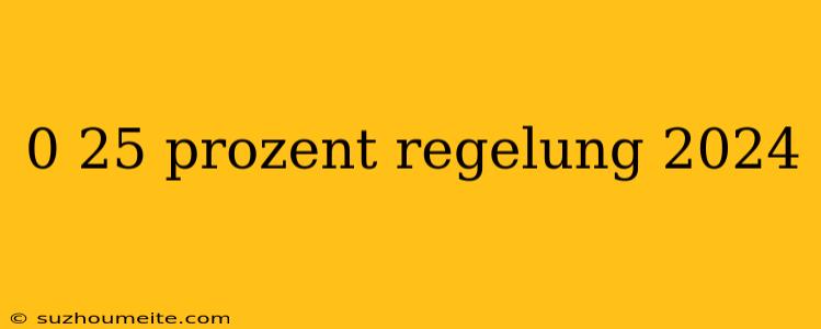 0 25 Prozent Regelung 2024