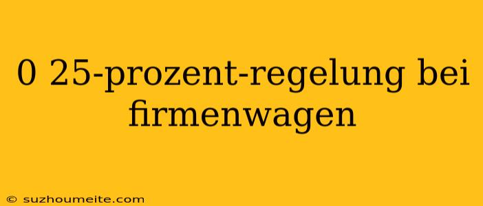 0 25-prozent-regelung Bei Firmenwagen