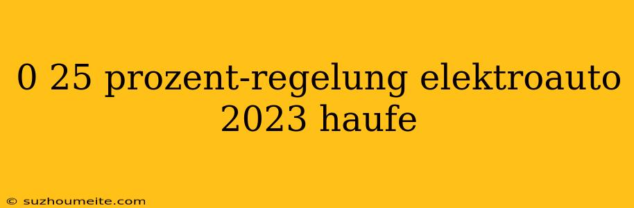 0 25 Prozent-regelung Elektroauto 2023 Haufe