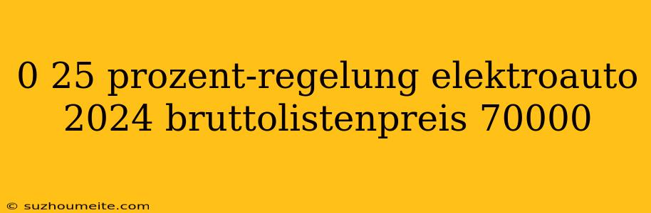 0 25 Prozent-regelung Elektroauto 2024 Bruttolistenpreis 70000