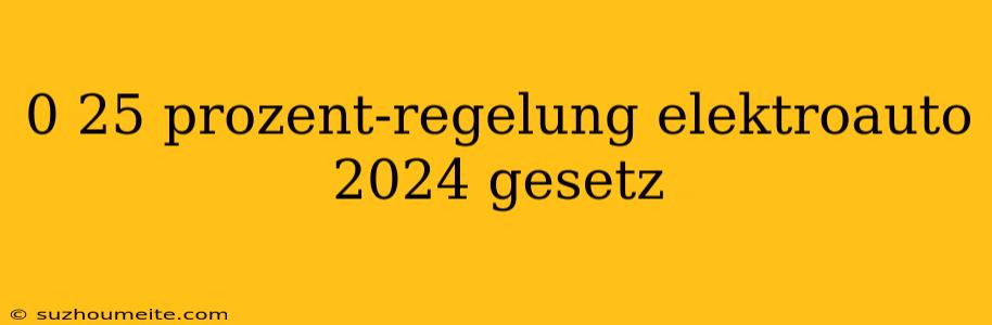 0 25 Prozent-regelung Elektroauto 2024 Gesetz