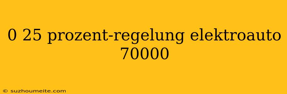 0 25 Prozent-regelung Elektroauto 70000