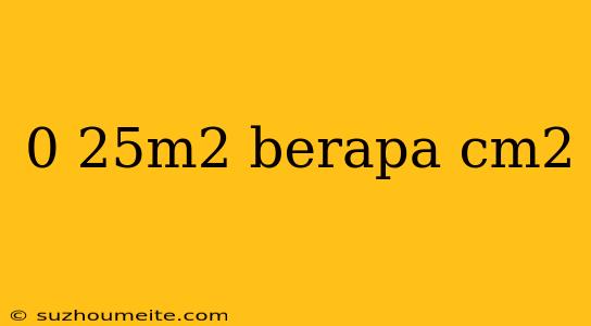 0 25m2 Berapa Cm2