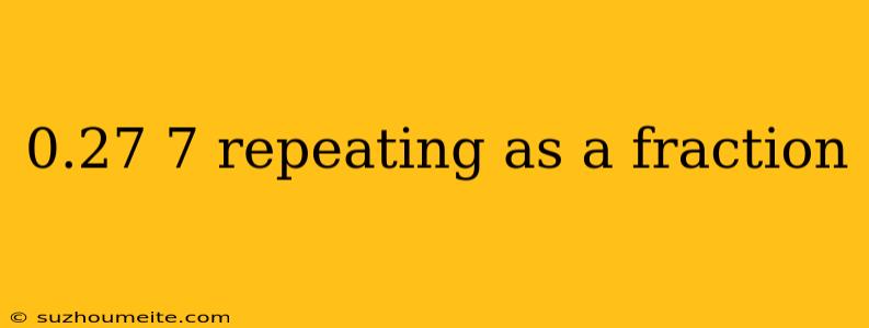 0.27 7 Repeating As A Fraction