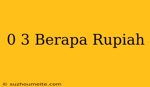 0 3$ Berapa Rupiah