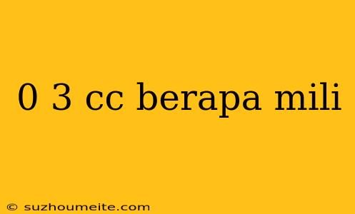 0 3 Cc Berapa Mili