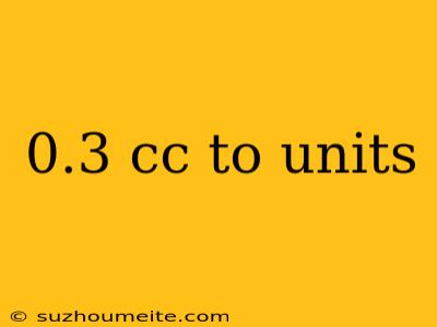 0.3 Cc To Units