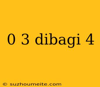 0 3 Dibagi 4