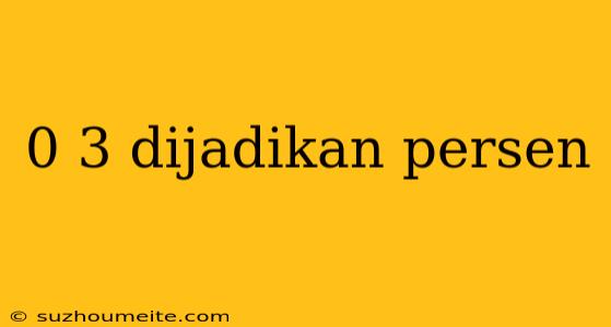 0 3 Dijadikan Persen