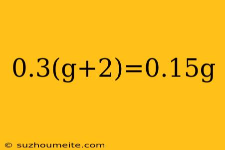 0.3(g+2)=0.15g