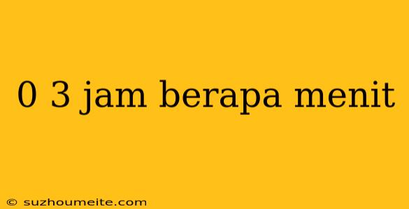 0 3 Jam Berapa Menit