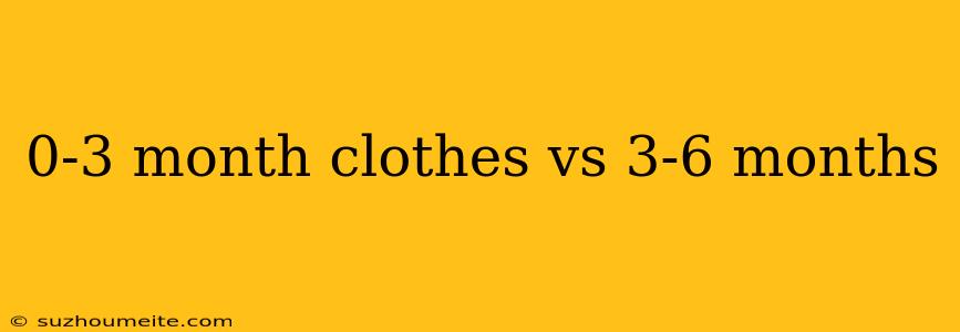 0-3 Month Clothes Vs 3-6 Months