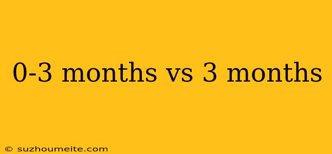 0-3 Months Vs 3 Months