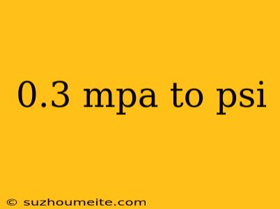 0.3 Mpa To Psi