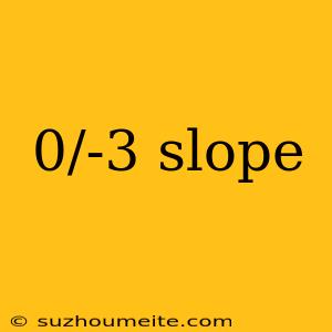 0/-3 Slope