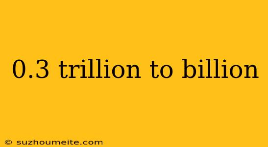 0.3 Trillion To Billion