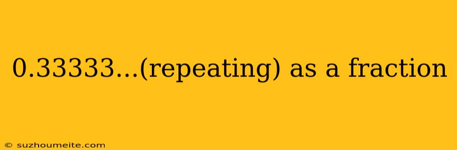 0.33333...(repeating) As A Fraction