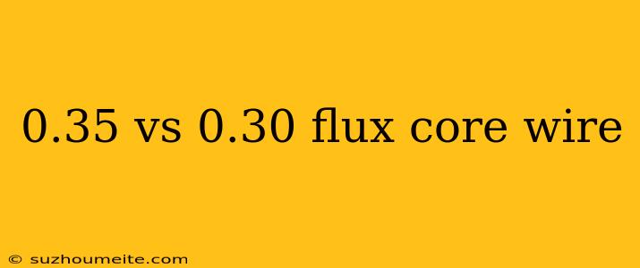 0.35 Vs 0.30 Flux Core Wire