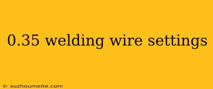 0.35 Welding Wire Settings