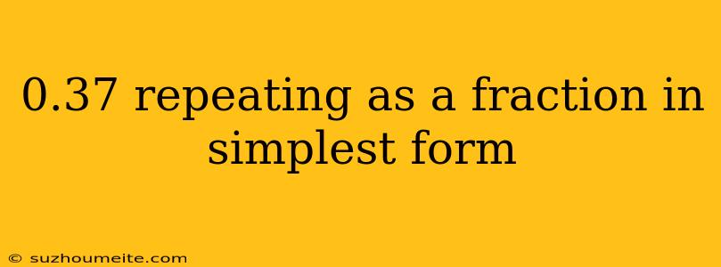 0.37 Repeating As A Fraction In Simplest Form