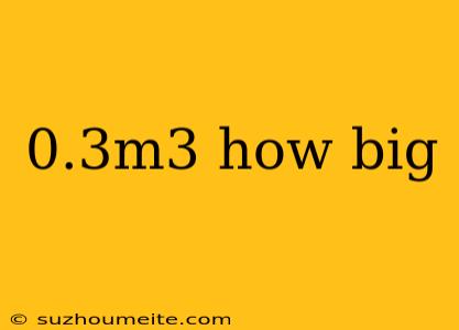 0.3m3 How Big