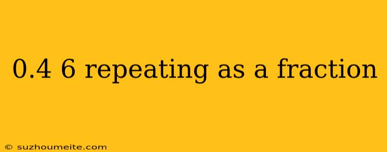 0.4 6 Repeating As A Fraction