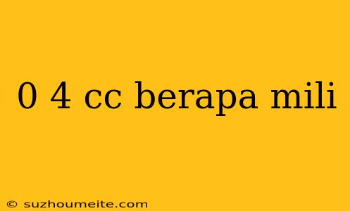 0 4 Cc Berapa Mili