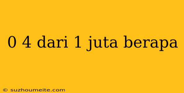 0 4 Dari 1 Juta Berapa