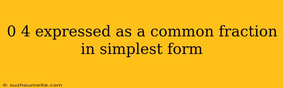 0 4 Expressed As A Common Fraction In Simplest Form