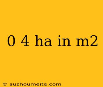 0 4 Ha In M2