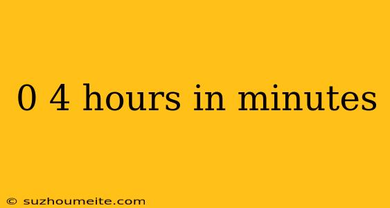 0 4 Hours In Minutes