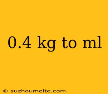 0.4 Kg To Ml