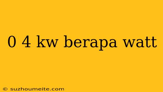 0 4 Kw Berapa Watt