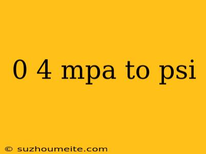 0 4 Mpa To Psi