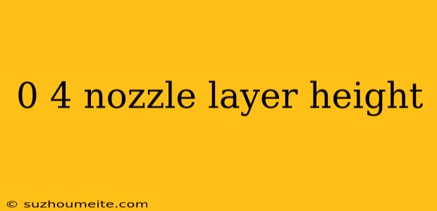 0 4 Nozzle Layer Height