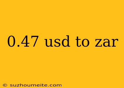 0.47 Usd To Zar