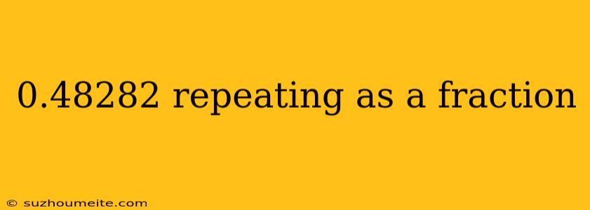 0.48282 Repeating As A Fraction