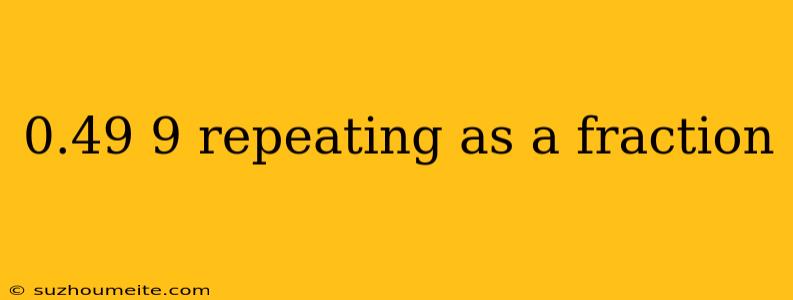 0.49 9 Repeating As A Fraction