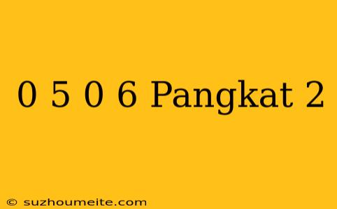 0 5+0 6 Pangkat 2